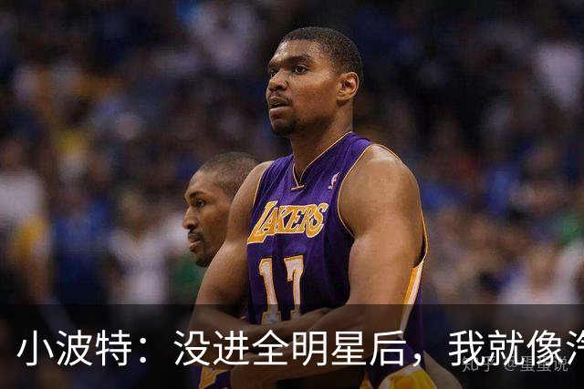 小波特：没进全明星后，我就像汽车松了刹车